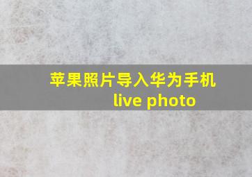 苹果照片导入华为手机 live photo